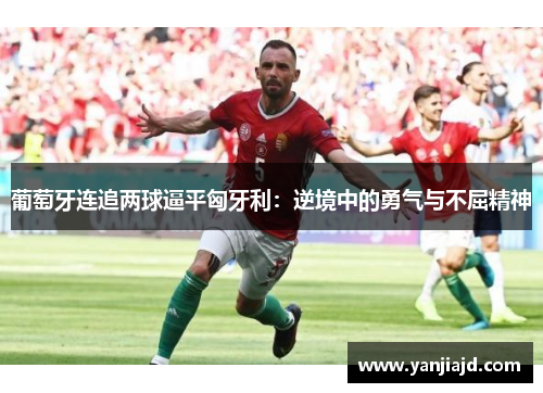 葡萄牙连追两球逼平匈牙利：逆境中的勇气与不屈精神