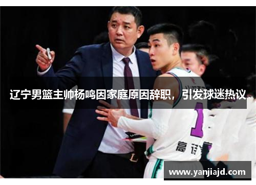 辽宁男篮主帅杨鸣因家庭原因辞职，引发球迷热议