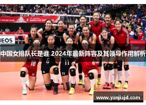 中国女排队长是谁 2024年最新阵容及其领导作用解析