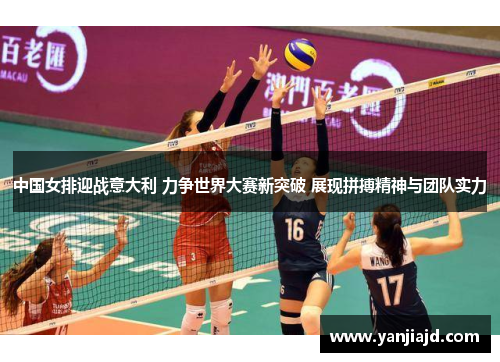 中国女排迎战意大利 力争世界大赛新突破 展现拼搏精神与团队实力