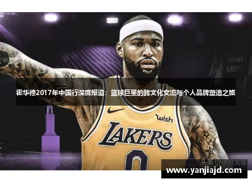 霍华德2017年中国行深度报道：篮球巨星的跨文化交流与个人品牌塑造之旅